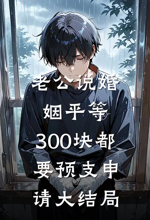 老公说婚姻平等，300块都要预支申请大结局