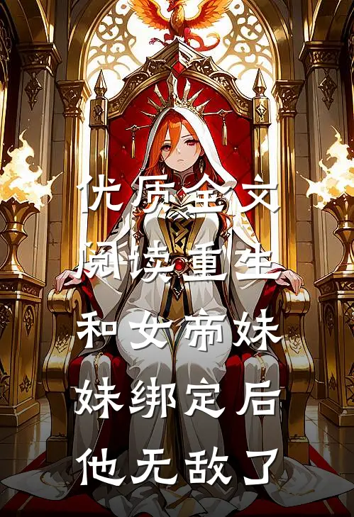 优质全文阅读重生：和女帝妹妹绑定后，他无敌了