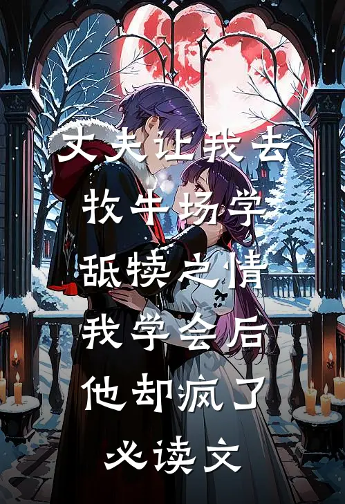 丈夫让我去牧牛场学舐犊之情，我学会后他却疯了必读文