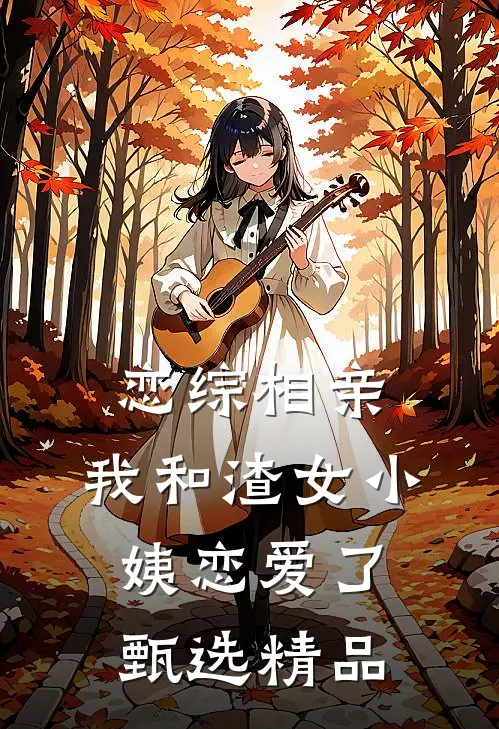 恋综相亲：我和渣女小姨恋爱了甄选精品