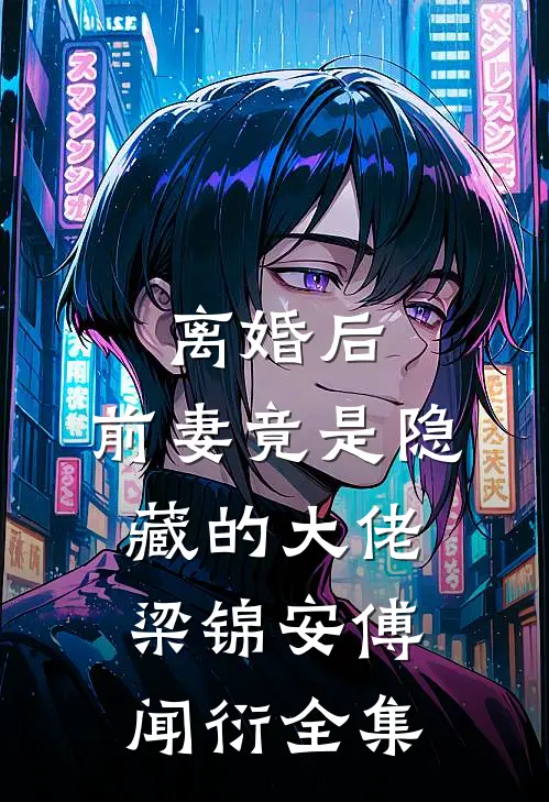 离婚后，前妻竟是隐藏的大佬梁锦安傅闻衍全集