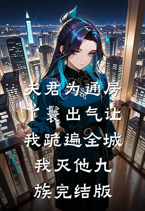 夫君为通房丫鬟出气让我跪遍全城，我灭他九族完结版