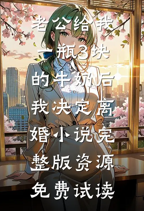 老公给我一瓶3块的牛奶后，我决定离婚小说完整版资源免费试读