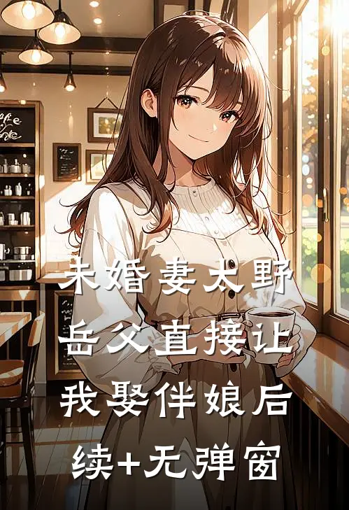 未婚妻太野，岳父直接让我娶伴娘后续+无弹窗