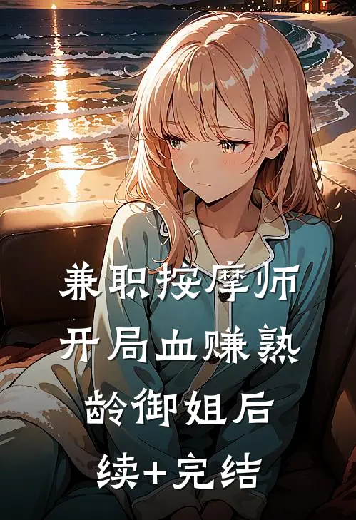 兼职按摩师，开局血赚熟龄御姐后续+完结