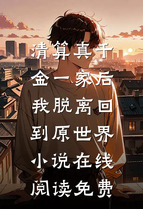 清算真千金一家后，我脱离回到原世界小说在线阅读免费