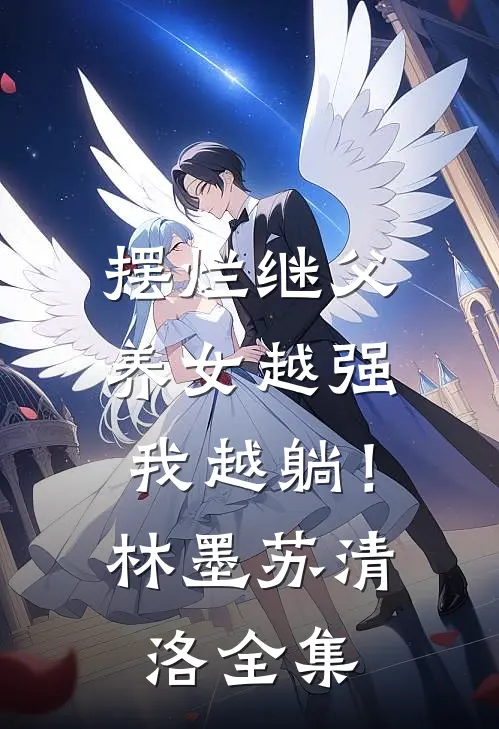 摆烂继父，养女越强我越躺！林墨苏清洛全集