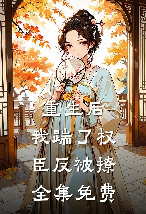 重生后，我踹了权臣反被撩全集免费
