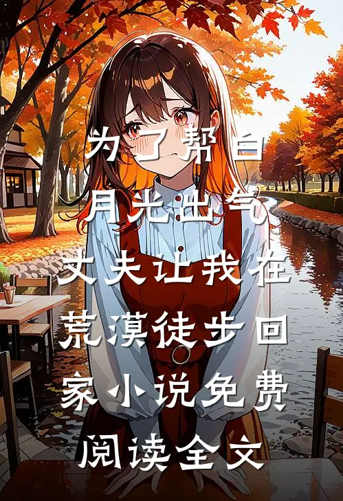 为了帮白月光出气，丈夫让我在荒漠徒步回家小说免费阅读全文