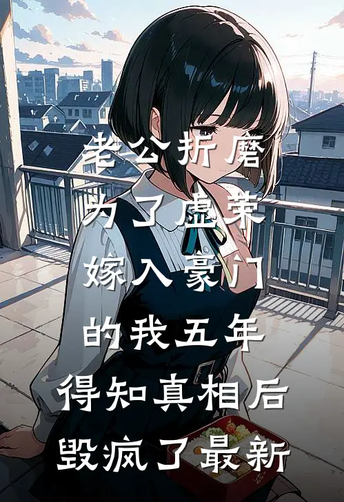 老公折磨为了虚荣嫁入豪门的我五年，得知真相后毁疯了最新