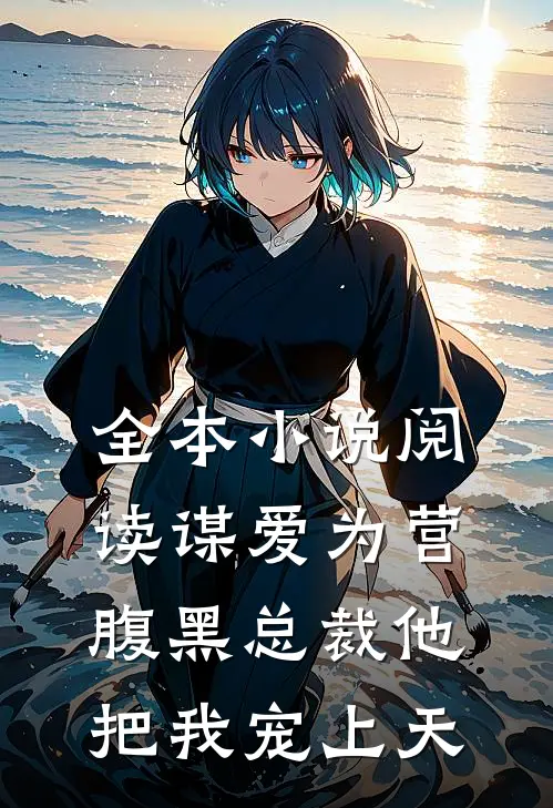 全本小说阅读谋爱为营：腹黑总裁他把我宠上天