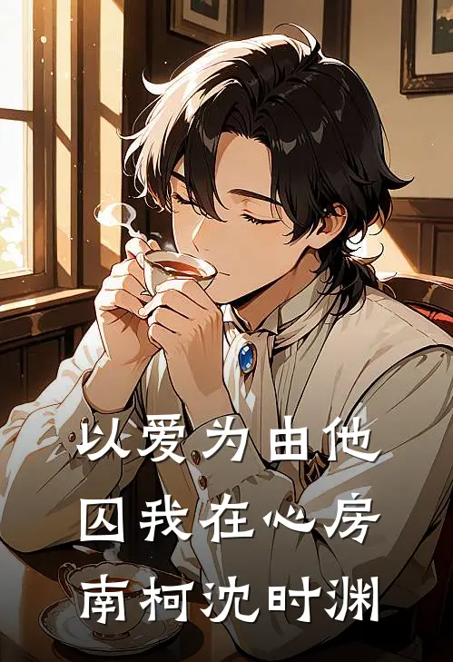 以爱为由他囚我在心房南柯沈时渊