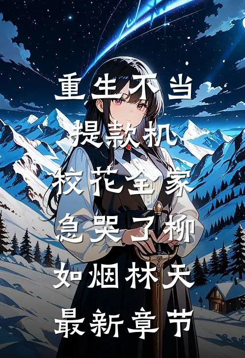 重生不当提款机，校花全家急哭了柳如烟林天最新章节