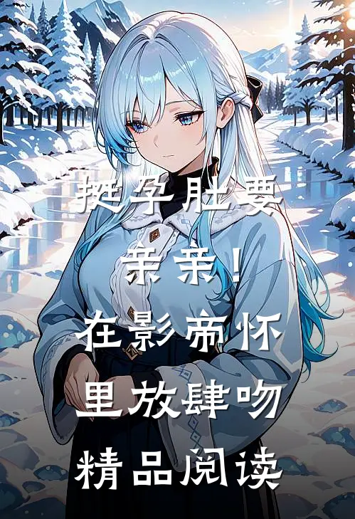 挺孕肚要亲亲！在影帝怀里放肆吻精品阅读