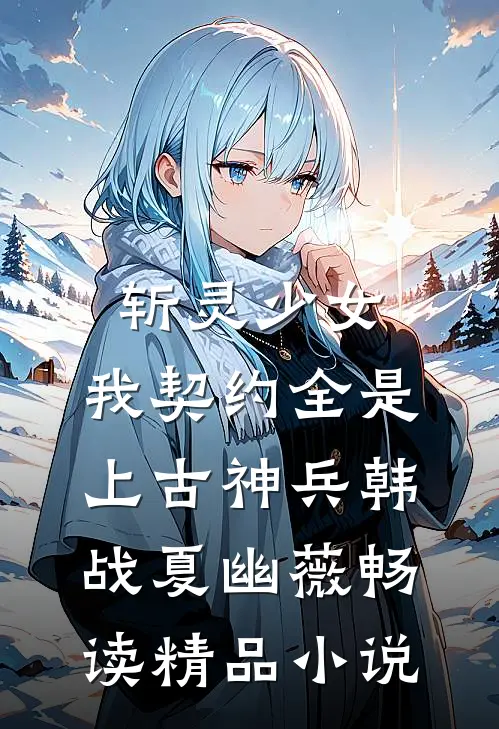 斩灵少女:我契约全是上古神兵韩战夏幽薇畅读精品小说