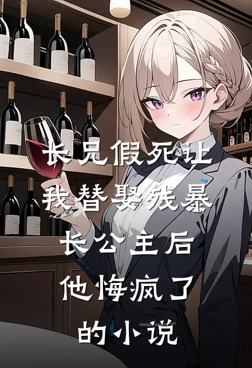 长兄假死让我替娶残暴长公主后，他悔疯了的小说