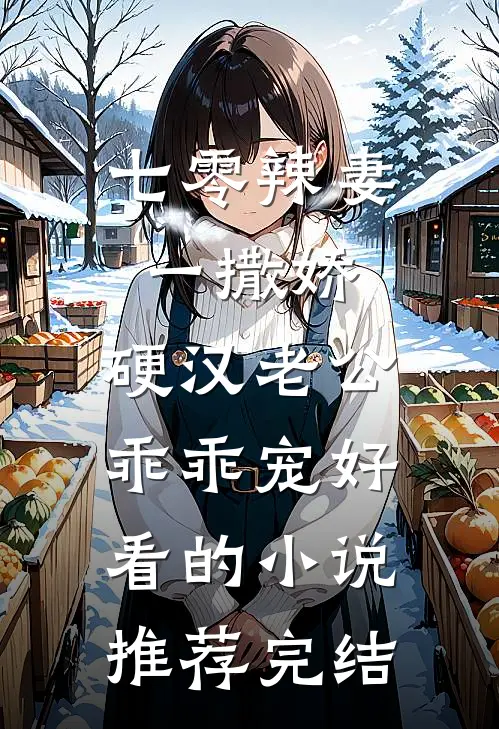 七零辣妻一撒娇，硬汉老公乖乖宠好看的小说推荐完结