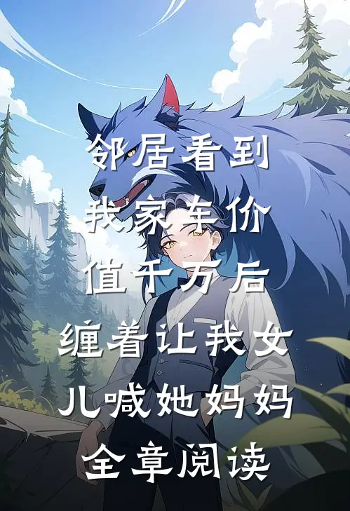 邻居看到我家车价值千万后，缠着让我女儿喊她妈妈全章阅读