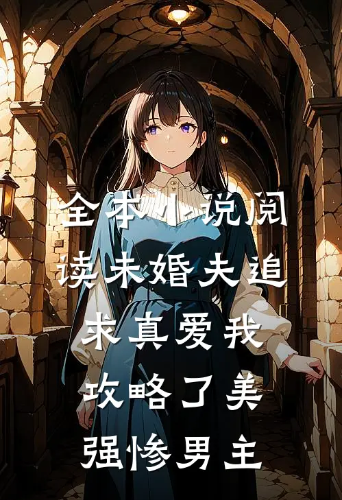 全本小说阅读未婚夫追求真爱我攻略了美强惨男主