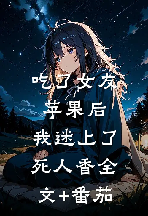 吃了女友苹果后，我迷上了死人香全文+番茄