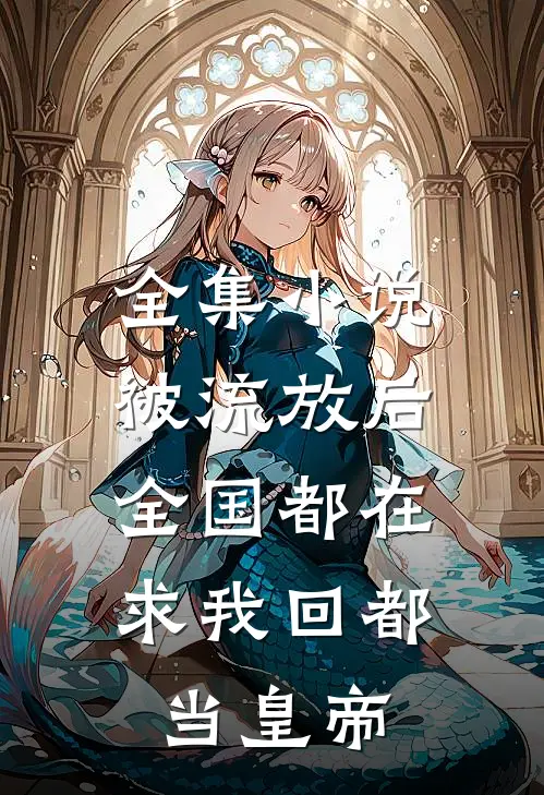 全集小说被流放后，全国都在求我回都当皇帝