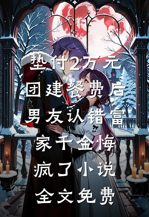 垫付2万元团建餐费后，男友认错富家千金悔疯了小说全文免费