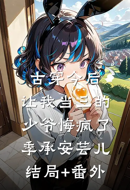 古穿今后，让我当三的少爷悔疯了季承安芸儿结局+番外