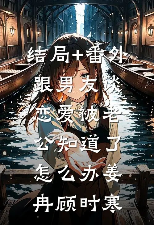 结局+番外跟男友谈恋爱被老公知道了怎么办姜冉顾时寒