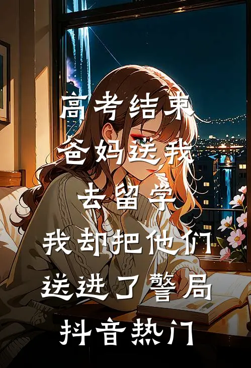 高考结束爸妈送我去留学，我却把他们送进了警局抖音热门