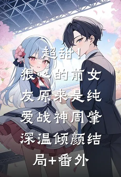 超甜！狠心的前女友原来是纯爱战神周肇深温倾颜结局+番外