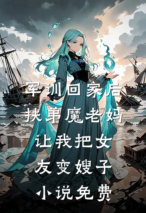 军训回家后，扶弟魔老妈让我把女友变嫂子小说免费