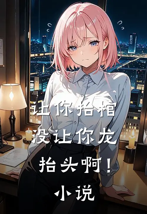 让你抬棺，没让你龙抬头啊！小说