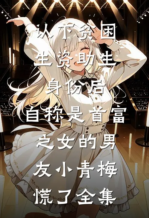 认下贫困生资助生身份后，自称是首富之女的男友小青梅慌了全集