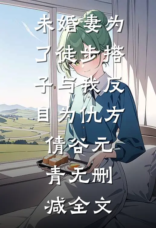 未婚妻为了徒步搭子与我反目为仇方倩谷元青无删减全文