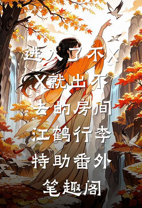进入了不XX就出不去的房间：江鹤行李特助番外笔趣阁