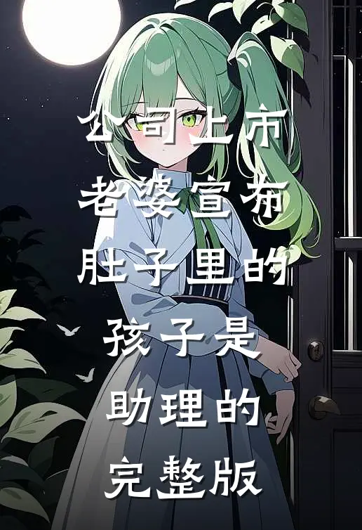 公司上市，老婆宣布肚子里的孩子是助理的完整版