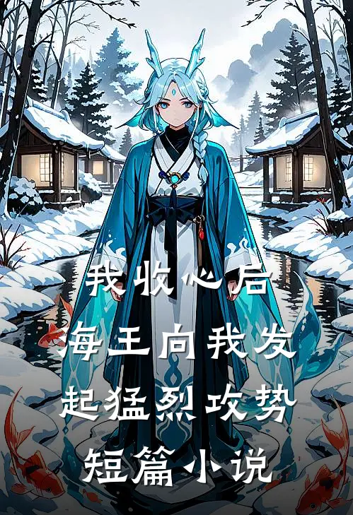 我收心后，海王向我发起猛烈攻势短篇小说