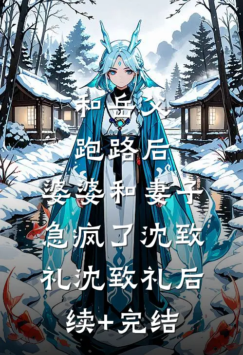 和岳父跑路后，婆婆和妻子急疯了沈致礼沈致礼后续+完结