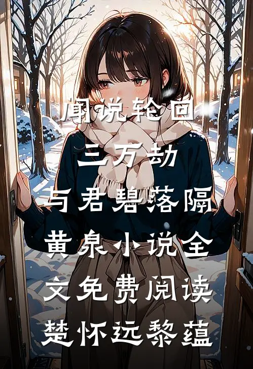 闻说轮回三万劫，与君碧落隔黄泉小说全文免费阅读楚怀远黎蕴