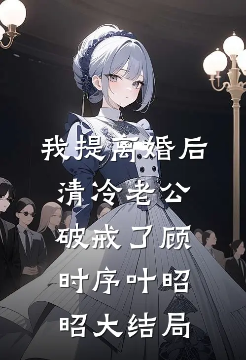 我提离婚后，清冷老公破戒了顾时序叶昭昭大结局