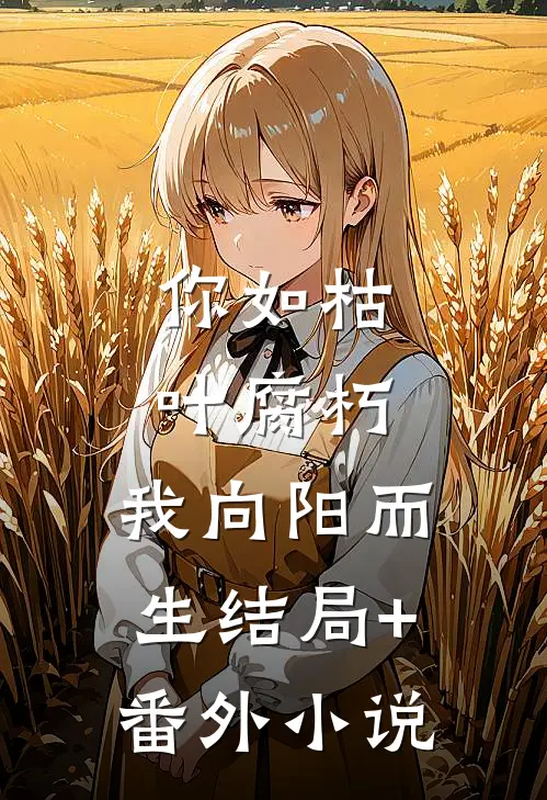 你如枯叶腐朽，我向阳而生结局+番外小说