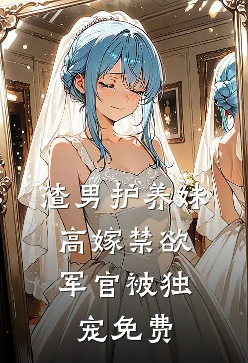 渣男护养妹，高嫁禁欲军官被独宠免费