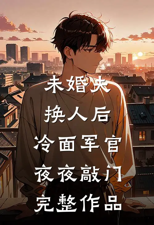 未婚夫换人后，冷面军官夜夜敲门完整作品