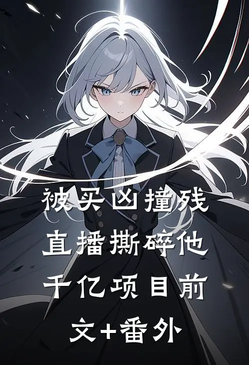 被买凶撞残，直播撕碎他千亿项目前文+番外