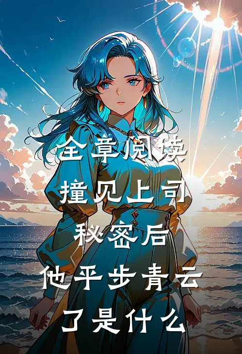 全章阅读撞见上司秘密后,他平步青云了是什么