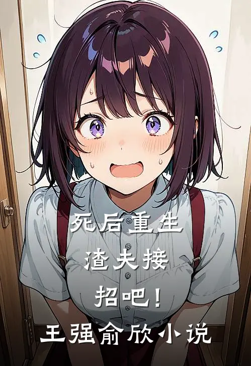 死后重生，渣夫接招吧！王强俞欣小说