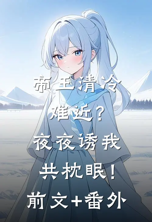 帝王清冷难近？夜夜诱我共枕眠！前文+番外