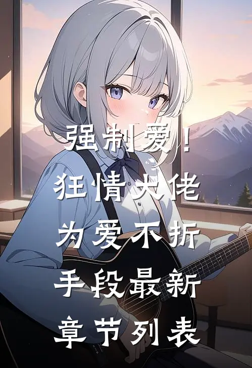 强制爱！狂情大佬为爱不折手段最新章节列表