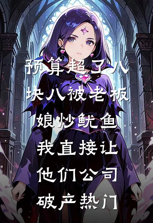 预算超了八块八被老板娘炒鱿鱼，我直接让他们公司破产热门