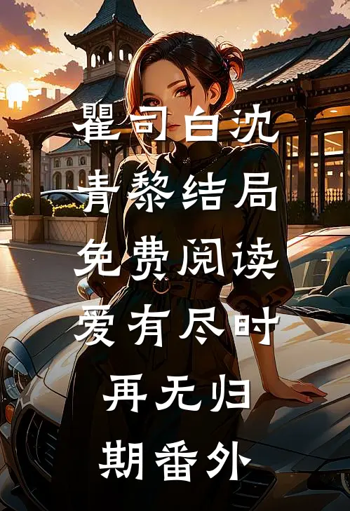 瞿司白沈青黎结局免费阅读爱有尽时，再无归期番外